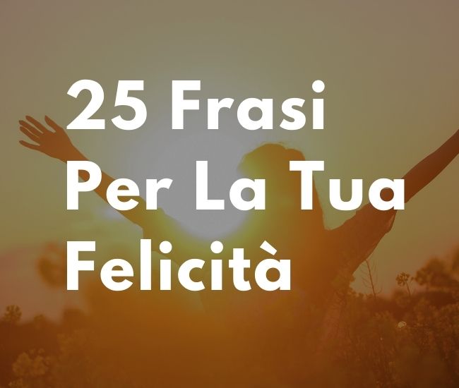 25 Frasi Per La Tua Felicità