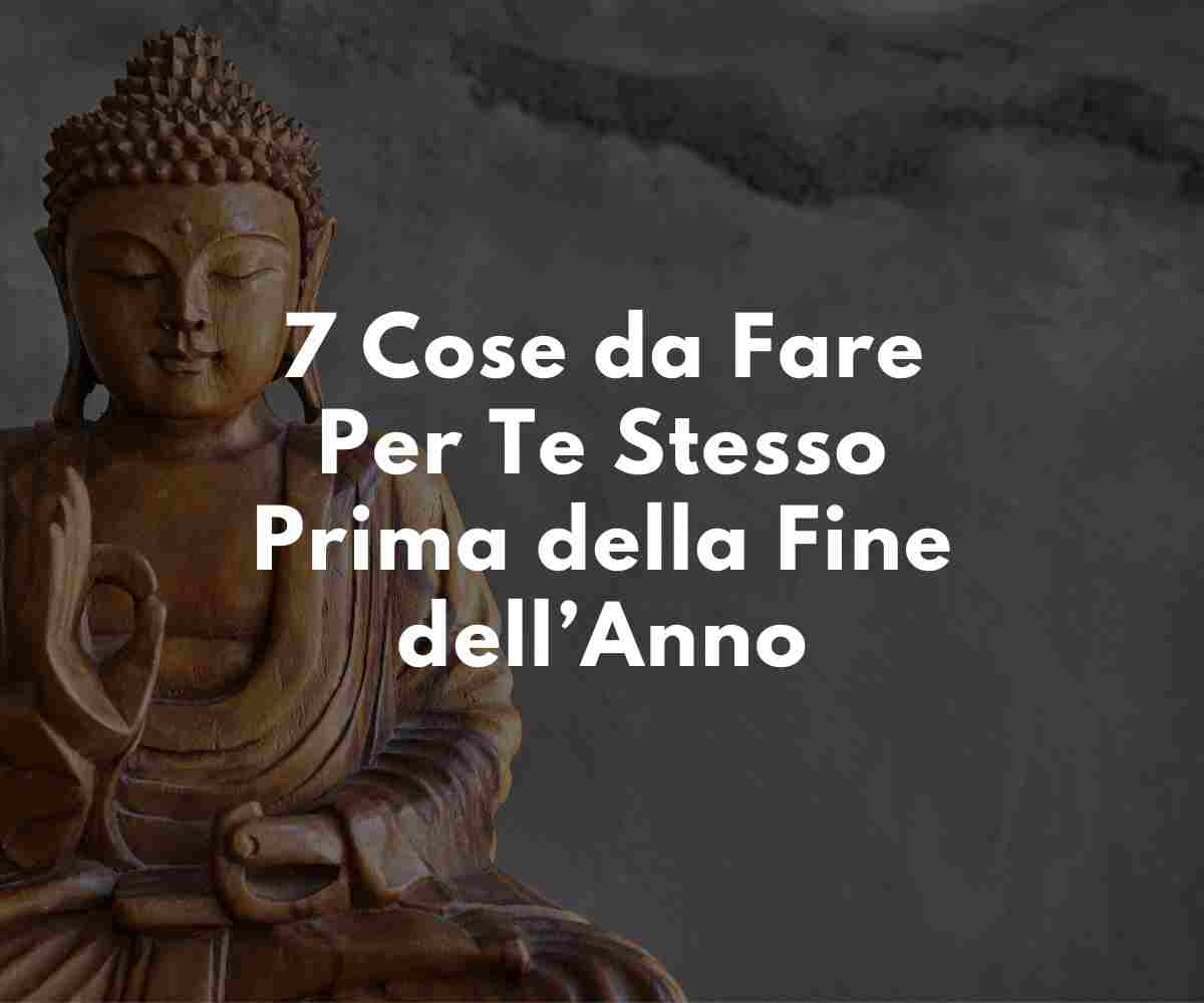 7 Cose Fondamentali da Fare per Te Stesso Prima della Fine dell'Anno!