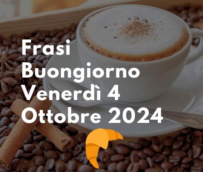 Frasi Buongiorno Venerdì 4 Ottobre 2024