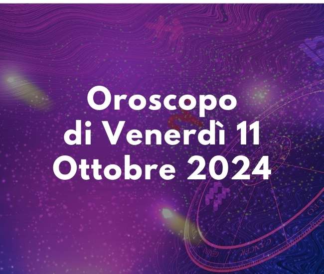 Oroscopo di Domani Venerdì 11 Ottobre 2024